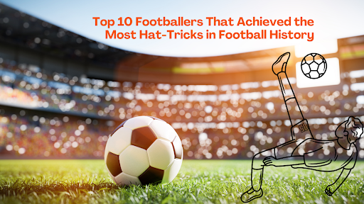 Top 10 Players Who Have Scored the Most Hat-tricks in Football.