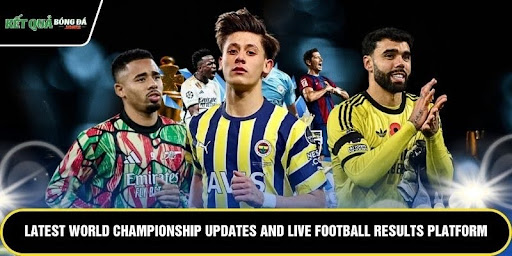 Latest World Championship Updates And Live Football Results Platform